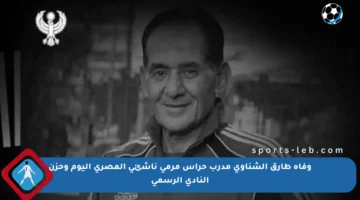 وفاة طارق الشناوى مدرب حراس مرمى ناشئى المصرى اليوم وحزن النادي الرسمي